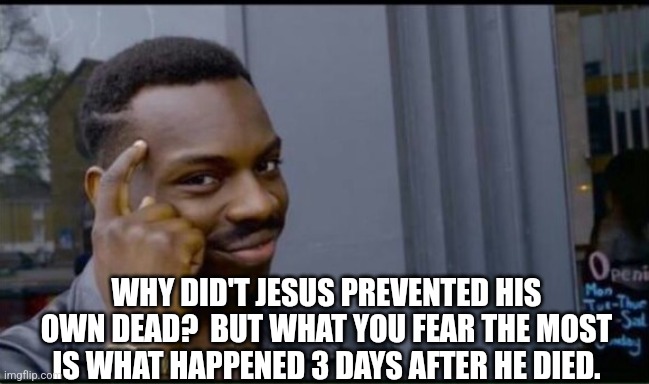 Thinking Black Man | WHY DID'T JESUS PREVENTED HIS OWN DEAD?  BUT WHAT YOU FEAR THE MOST IS WHAT HAPPENED 3 DAYS AFTER HE DIED. | image tagged in thinking black man | made w/ Imgflip meme maker