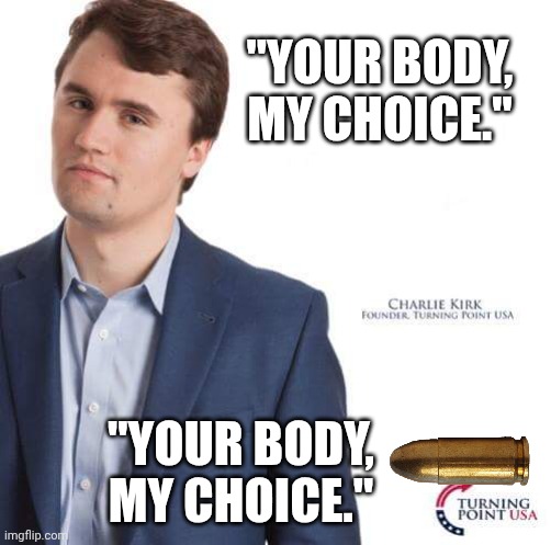 We don't belive in compassion or regulation on article 2 | "YOUR BODY, MY CHOICE."; "YOUR BODY, MY CHOICE." | image tagged in charlie kirk,gun control,rape culture,compassion,wu tang clan | made w/ Imgflip meme maker