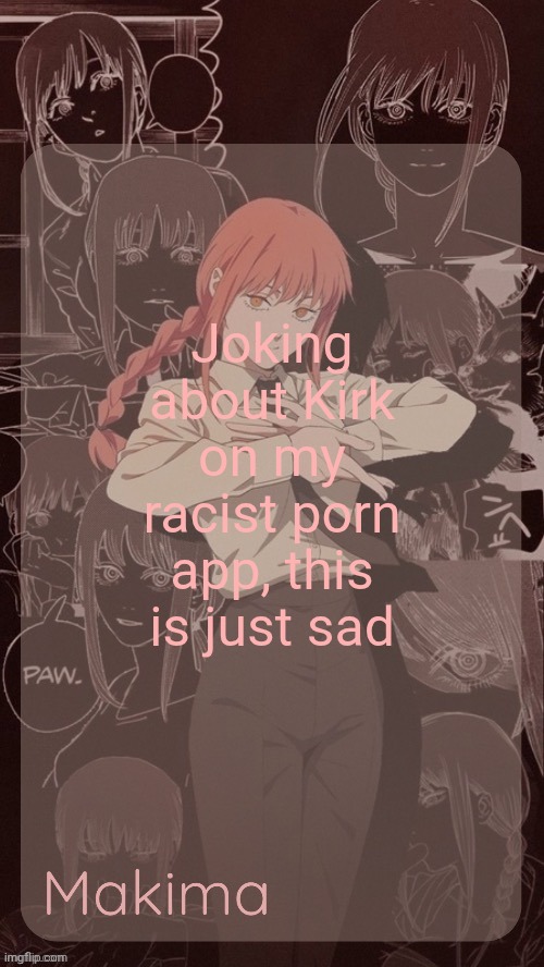 Bro, I want to see softcore futa porn, not political people dying | Joking about Kirk on my racist porn app, this is just sad | image tagged in millie's makima announcement template thanks misa | made w/ Imgflip meme maker