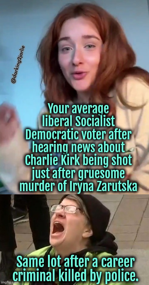 This derangement is beyond comprehension. #CriminalLivesMatter | @darking2jarlie; Your average liberal Socialist Democratic voter after hearing news about Charlie Kirk being shot just after gruesome murder of Iryna Zarutska; Same lot after a career criminal killed by police. | image tagged in crying liberal,liberal logic,liberal hypocrisy,democrats | made w/ Imgflip meme maker