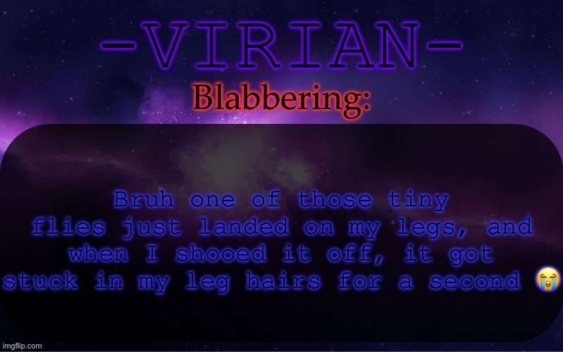 Time to shave | Bruh one of those tiny flies just landed on my legs, and when I shooed it off, it got stuck in my leg hairs for a second 😭 | image tagged in virian announcement temp | made w/ Imgflip meme maker