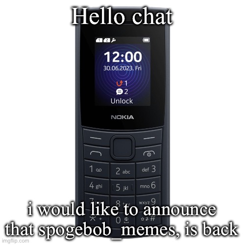 nokia 110 4g | Hello chat; i would like to announce that spogebob_memes, is back | image tagged in nokia 110 4g | made w/ Imgflip meme maker