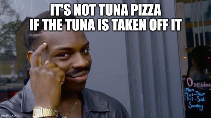 Roll Safe Think About It Meme | IT'S NOT TUNA PIZZA IF THE TUNA IS TAKEN OFF IT | image tagged in memes,roll safe think about it | made w/ Imgflip meme maker
