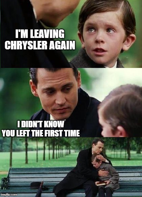 Leaving Chrysler | I'M LEAVING CHRYSLER AGAIN; I DIDN'T KNOW YOU LEFT THE FIRST TIME | image tagged in chrysler,stellantis,engineer,goodbye,crying boy,depp | made w/ Imgflip meme maker