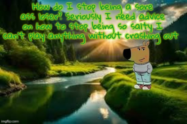 chill guy | How do I stop being a sore ass loser? Seriously I need advice on how to stop being so salty I can't play anything without crashing out | image tagged in chill guy | made w/ Imgflip meme maker