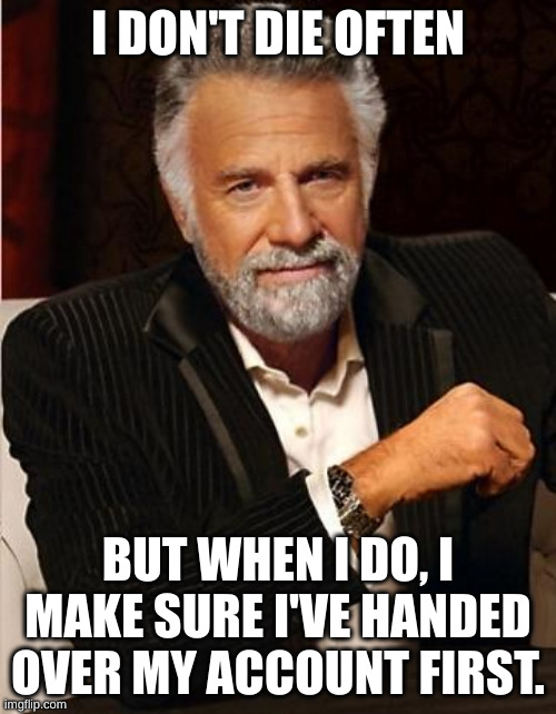 i don't always | I DON'T DIE OFTEN; BUT WHEN I DO, I MAKE SURE I'VE HANDED OVER MY ACCOUNT FIRST. | image tagged in i don't always | made w/ Imgflip meme maker