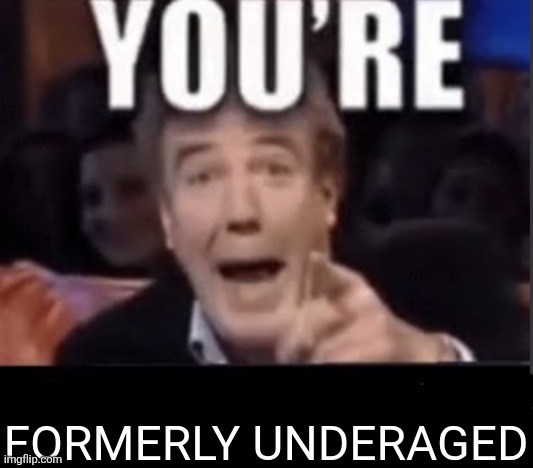 You're X (Blank) | FORMERLY UNDERAGED | image tagged in you're x blank | made w/ Imgflip meme maker