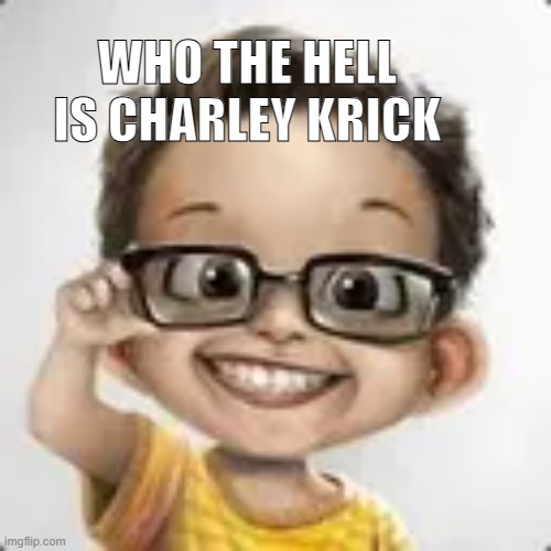 My new meme | WHO THE HELL IS CHARLEY KRICK | image tagged in asdasdasdasdas | made w/ Imgflip meme maker