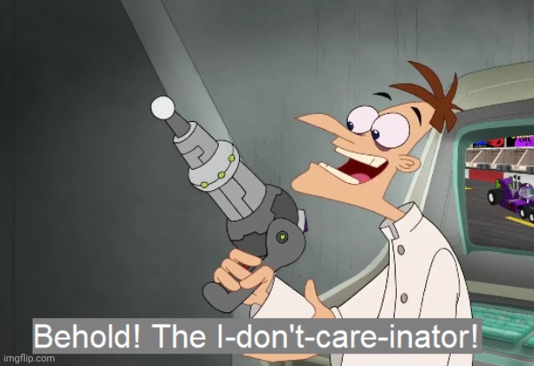 image tagged in the i-dont-care-inator | made w/ Imgflip meme maker