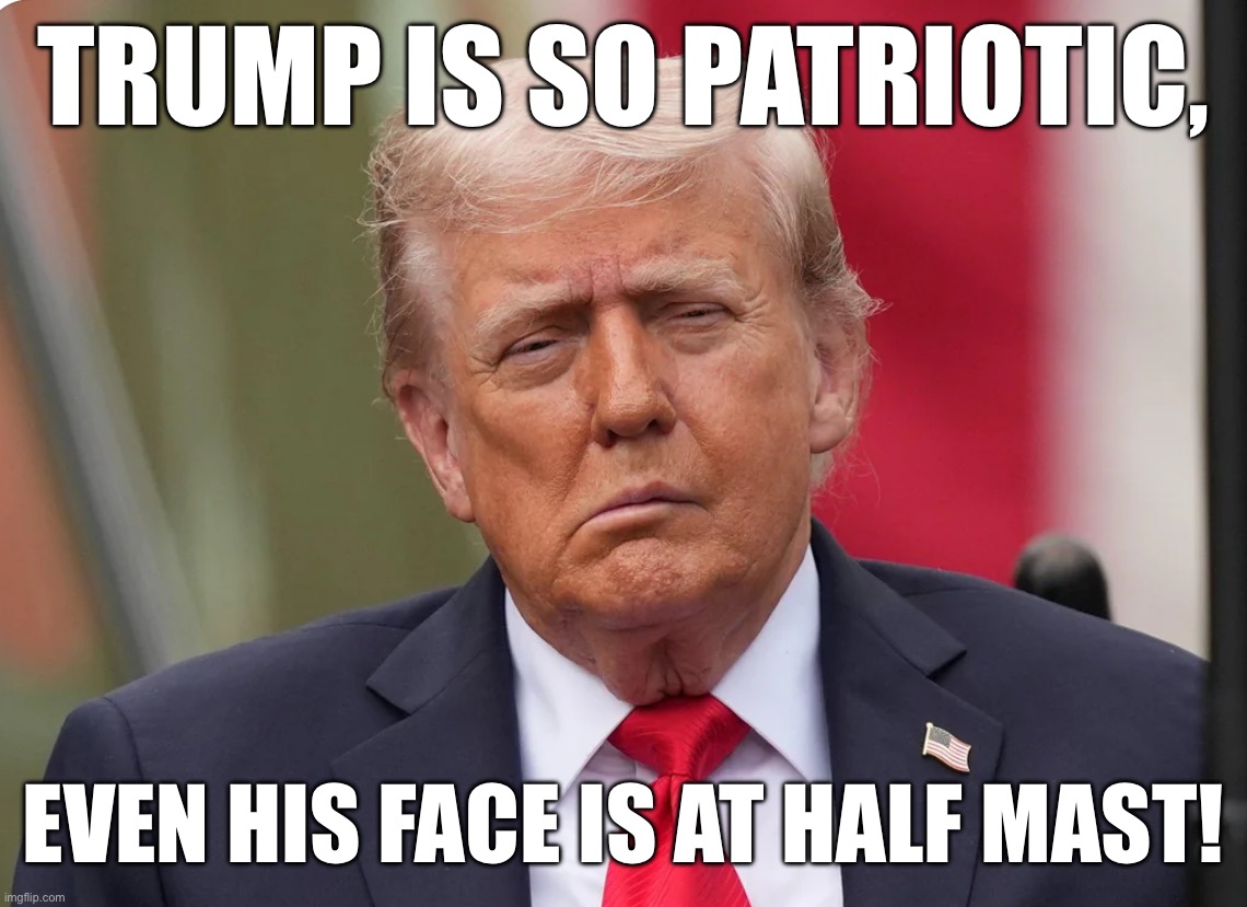 Not my joke, wish it was though | TRUMP IS SO PATRIOTIC, EVEN HIS FACE IS AT HALF MAST! | made w/ Imgflip meme maker