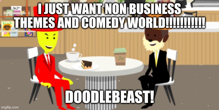 Vyond | I JUST WANT NON BUSINESS THEMES AND COMEDY WORLD!!!!!!!!!!! DOODLEBEAST! | image tagged in vyond | made w/ Imgflip meme maker
