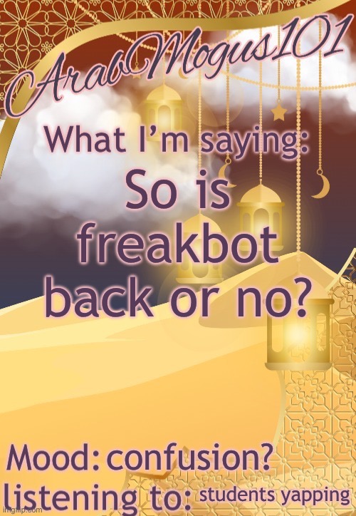 ArabMogus101 temp (thanks disco) | So is freakbot back or no? confusion? students yapping | image tagged in arabmogus101 temp thanks disco | made w/ Imgflip meme maker