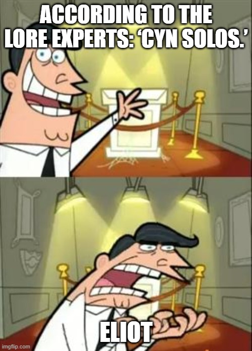 cyn solos | ACCORDING TO THE LORE EXPERTS: ‘CYN SOLOS.’; ELIOT | image tagged in memes,this is where i'd put my trophy if i had one | made w/ Imgflip meme maker