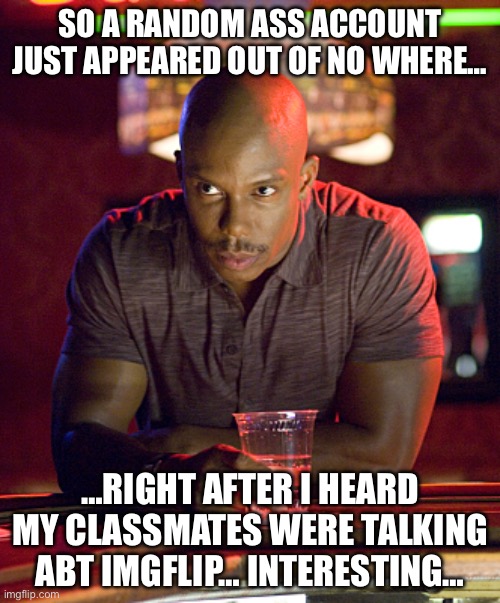 You are NOT slick “womendidler” :decaying_rose: | SO A RANDOM ASS ACCOUNT JUST APPEARED OUT OF NO WHERE…; …RIGHT AFTER I HEARD MY CLASSMATES WERE TALKING ABT IMGFLIP… INTERESTING… | image tagged in can't prove it | made w/ Imgflip meme maker