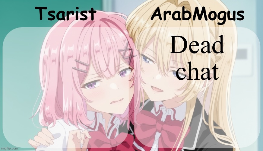Tsarist and ArabMogus shared temp | Dead chat | image tagged in tsarist and arabmogus shared temp | made w/ Imgflip meme maker