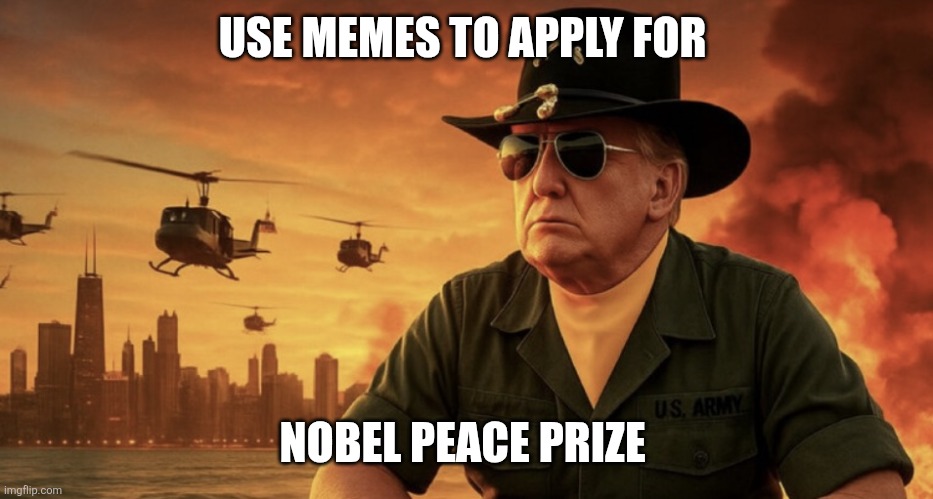 Trump Apocalypse | USE MEMES TO APPLY FOR; NOBEL PEACE PRIZE | image tagged in trump apocalypse | made w/ Imgflip meme maker