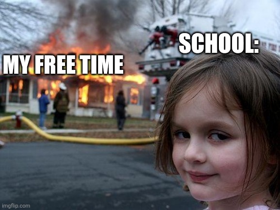 Disaster Girl | SCHOOL:; MY FREE TIME | image tagged in memes,disaster girl | made w/ Imgflip meme maker