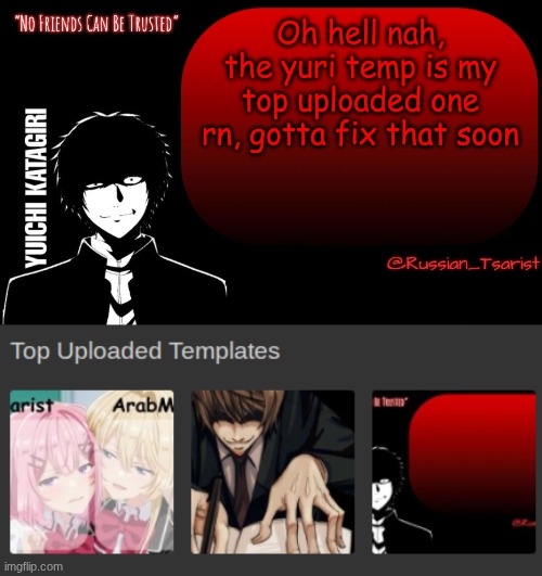 Oh hell nah, the yuri temp is my top uploaded one rn, gotta fix that soon | image tagged in russian_tsarist_8 yuichi katagiri announcement temp | made w/ Imgflip meme maker