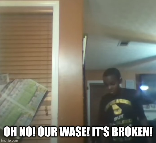 OH NO! OUR WASE! IT'S BROKEN! | image tagged in oh no our table it's broken | made w/ Imgflip meme maker