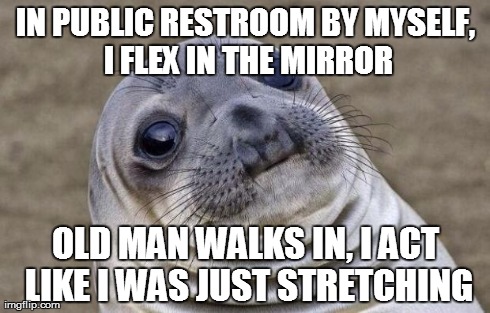 Awkward Moment Sealion | IN PUBLIC RESTROOM BY MYSELF, I FLEX IN THE MIRROR OLD MAN WALKS IN, I ACT LIKE I WAS JUST STRETCHING | image tagged in memes,awkward moment sealion | made w/ Imgflip meme maker