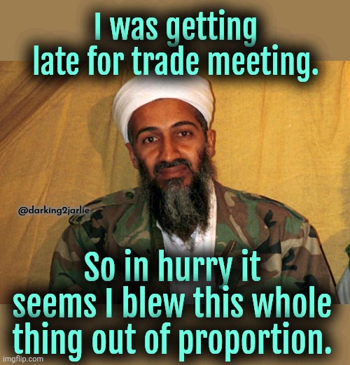 I'm sorry I'm late for 9/11 memes. | I was getting late for trade meeting. @darking2jarlie; So in hurry it seems I blew this whole thing out of proportion. | image tagged in scumbag osama bin laden,osama bin laden,9/11,twin towers | made w/ Imgflip meme maker