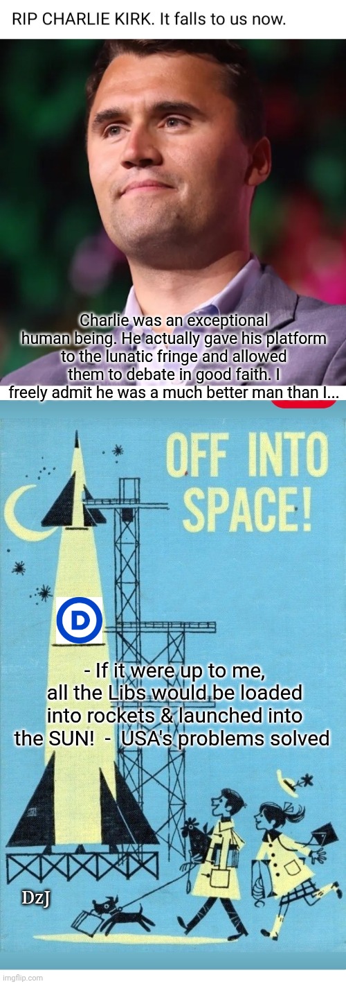 Mr. You're A Better Man Than I | Charlie was an exceptional human being. He actually gave his platform to the lunatic fringe and allowed them to debate in good faith. I freely admit he was a much better man than I... - If it were up to me, all the Libs would be loaded into rockets & launched into the SUN!  -  USA's problems solved; DzJ | image tagged in civil war,let it go | made w/ Imgflip meme maker