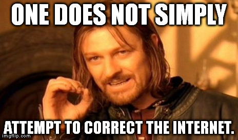 One Does Not Simply Meme | ONE DOES NOT SIMPLY ATTEMPT TO CORRECT THE INTERNET. | image tagged in memes,one does not simply | made w/ Imgflip meme maker