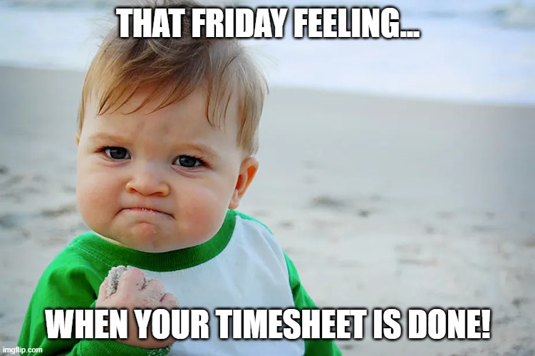 Friday timesheets | THAT FRIDAY FEELING... WHEN YOUR TIMESHEET IS DONE! | image tagged in sand eat kid | made w/ Imgflip meme maker