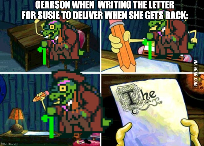 spongebob essay | GEARSON WHEN  WRITING THE LETTER FOR SUSIE TO DELIVER WHEN SHE GETS BACK: | image tagged in spongebob essay | made w/ Imgflip meme maker
