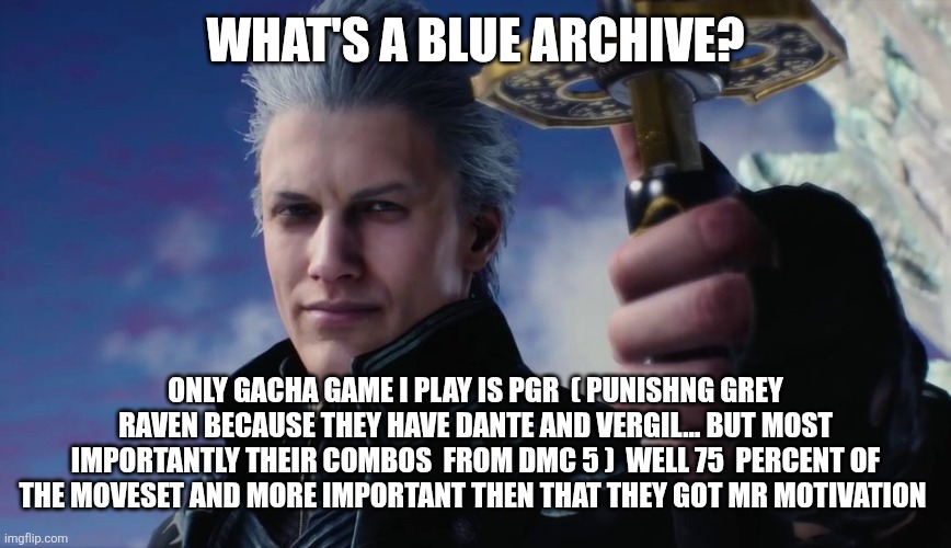 Vergil | WHAT'S A BLUE ARCHIVE? ONLY GACHA GAME I PLAY IS PGR  ( PUNISHNG GREY RAVEN BECAUSE THEY HAVE DANTE AND VERGIL... BUT MOST IMPORTANTLY THEIR | image tagged in vergil | made w/ Imgflip meme maker