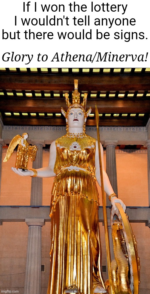 Wisdom of Athena, guidance to Fak in that he finds success as President to bring the stream prosperity. Glory to Olympus! | If I won the lottery I wouldn't tell anyone but there would be signs. Glory to Athena/Minerva! | image tagged in athena | made w/ Imgflip meme maker