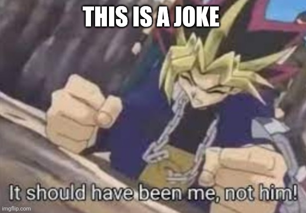 It should been me, not him! | THIS IS A JOKE | image tagged in it should been me not him | made w/ Imgflip meme maker