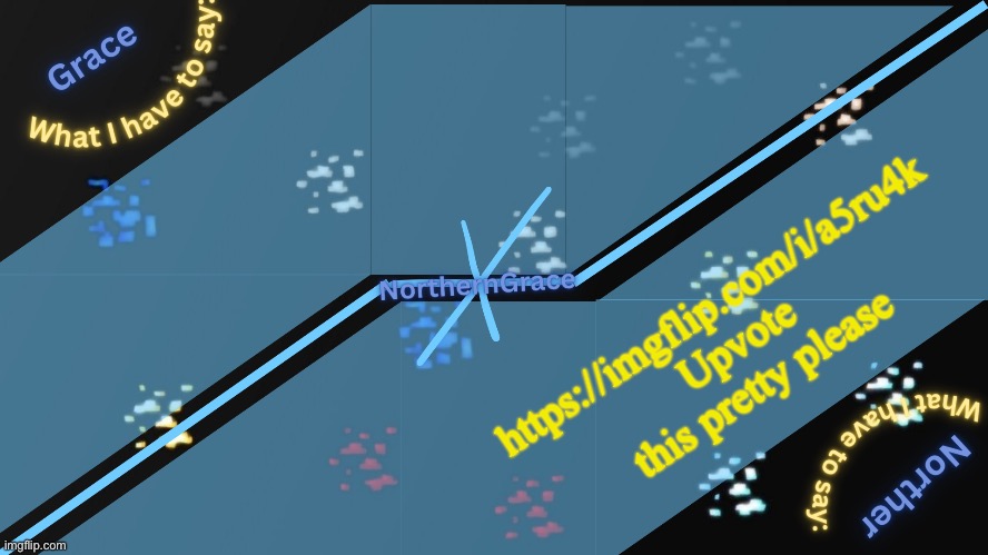 NorthernGrace Temp v2 | https://imgflip.com/i/a5ru4k
Upvote this pretty please | image tagged in northerngrace temp v2 | made w/ Imgflip meme maker