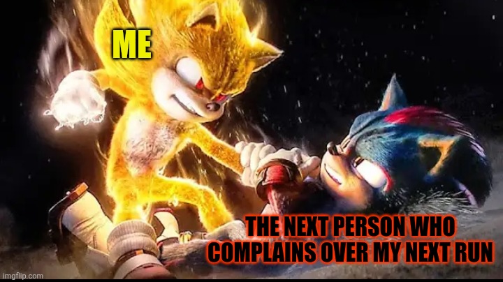 I'm not kidding it's gotta stop STARTING NOW before I blow my lid and I lose all my shit | ME; THE NEXT PERSON WHO COMPLAINS OVER MY NEXT RUN | image tagged in super sonic vs shadow,memes,enough is enough,shits gonna hit the fan so high it'll make your head spin,grow up,sonic 3 | made w/ Imgflip meme maker