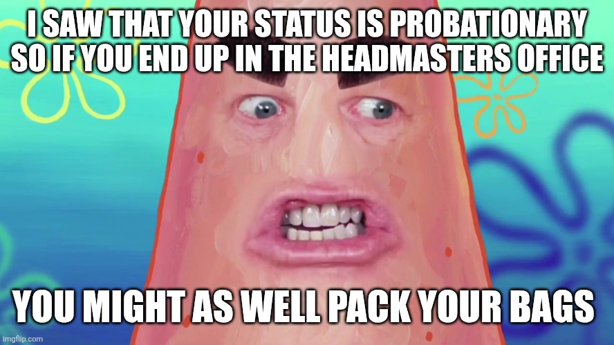 Just keeping you on the defensive there Owen ol bud | I SAW THAT YOUR STATUS IS PROBATIONARY SO IF YOU END UP IN THE HEADMASTERS OFFICE; YOU MIGHT AS WELL PACK YOUR BAGS | image tagged in things are gonna get crazy patrick,memes,movie references,cry wolf,crossover memes,patrick star | made w/ Imgflip meme maker