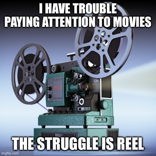 The Struggle Is Reel | I HAVE TROUBLE PAYING ATTENTION TO MOVIES; THE STRUGGLE IS REEL | image tagged in film projector,struggle is real,movies | made w/ Imgflip meme maker