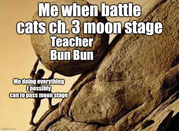 btw I have 2 ubers in use and those are the only ubers | Me when battle cats ch. 3 moon stage; Teacher Bun Bun; Me doing everything I possibly can to pass moon stage | image tagged in pushing rock up hill,battle cats | made w/ Imgflip meme maker