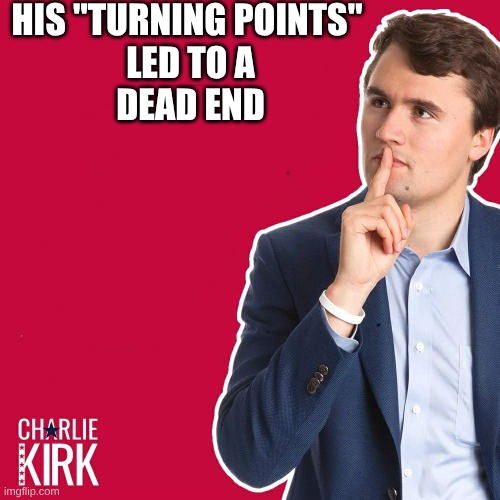 dead end | HIS "TURNING POINTS"  
LED TO A 
DEAD END | image tagged in charlie kirk,dead | made w/ Imgflip meme maker