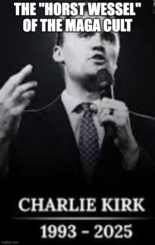 MAGA has a martyr | THE "HORST WESSEL"
OF THE MAGA CULT | image tagged in charlie kirk rip,cult,maga | made w/ Imgflip meme maker