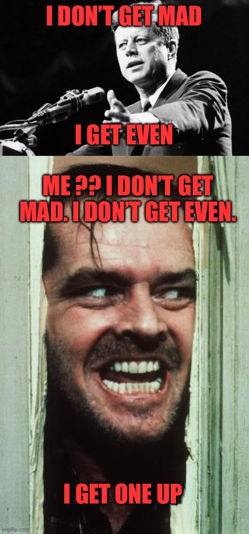 I DON’T GET MAD I GET EVEN ME ?? I DON’T GET MAD. I DON’T GET EVEN. I GET ONE UP | image tagged in jfk,memes,here's johnny | made w/ Imgflip meme maker