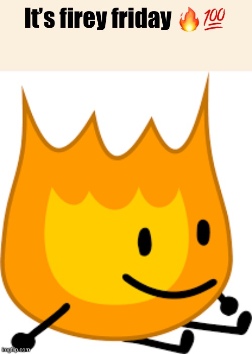Firey | It’s firey friday 🔥💯 | image tagged in firey | made w/ Imgflip meme maker