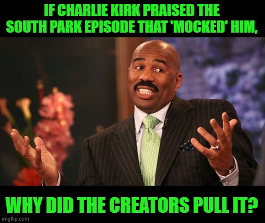The Master Debater | IF CHARLIE KIRK PRAISED THE SOUTH PARK EPISODE THAT 'MOCKED' HIM, WHY DID THE CREATORS PULL IT? | image tagged in steve harvey | made w/ Imgflip meme maker
