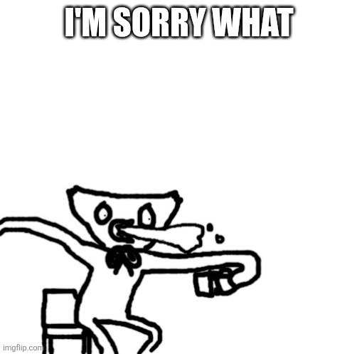 I'M SORRY WHAT | image tagged in huggy wuggy spits out his coffee | made w/ Imgflip meme maker