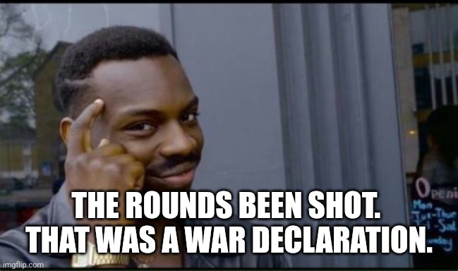 Thinking Black Man | THE ROUNDS BEEN SHOT.  THAT WAS A WAR DECLARATION. | image tagged in thinking black man | made w/ Imgflip meme maker
