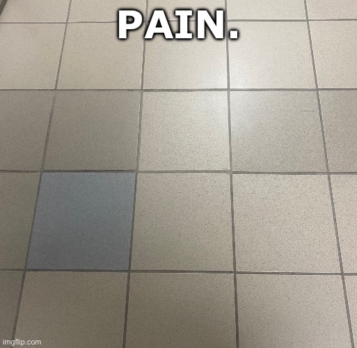 Pain. | PAIN. | image tagged in ocd,memes,funny,relatable,bruh moment | made w/ Imgflip meme maker