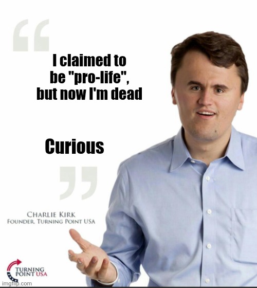Just another right-wing lie | I claimed to be "pro-life", but now I'm dead; Curious | image tagged in charlie kirk small face,scumbag republicans,terrorists,trailer trash,pedophiles,conservative hypocrisy | made w/ Imgflip meme maker
