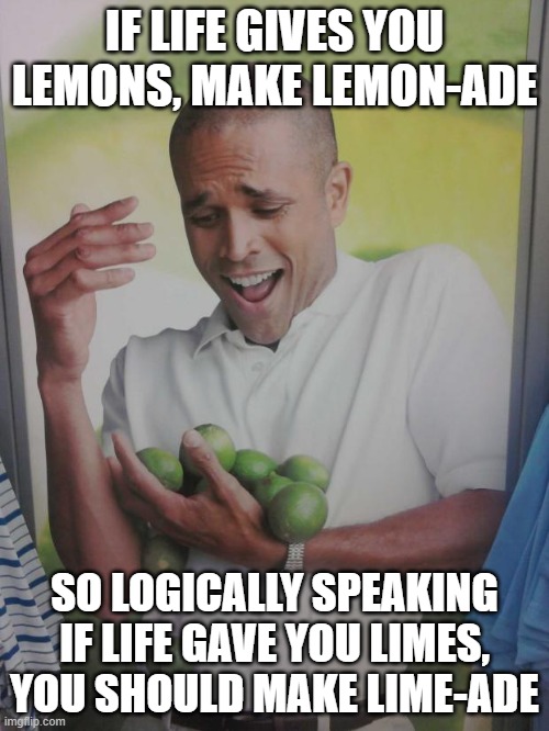 if life gives you limes, make lime-ade | IF LIFE GIVES YOU LEMONS, MAKE LEMON-ADE; SO LOGICALLY SPEAKING IF LIFE GAVE YOU LIMES, YOU SHOULD MAKE LIME-ADE | image tagged in memes,why can't i hold all these limes,make lemonade | made w/ Imgflip meme maker