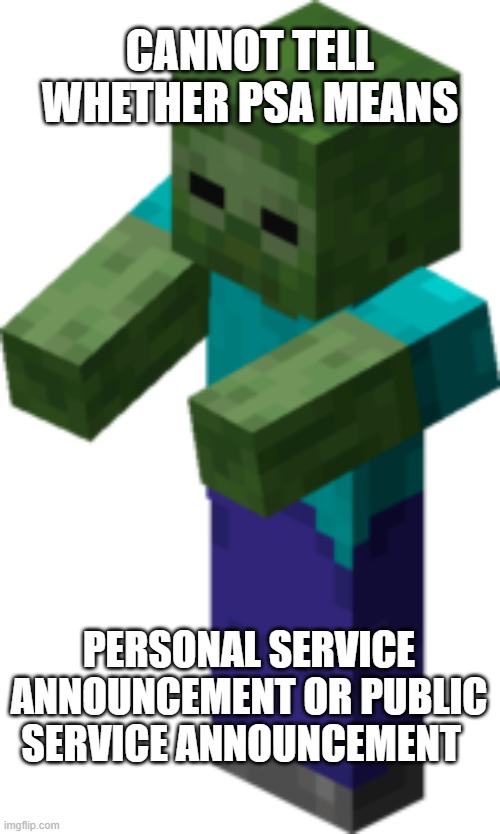 public or personal | CANNOT TELL WHETHER PSA MEANS; PERSONAL SERVICE ANNOUNCEMENT OR PUBLIC SERVICE ANNOUNCEMENT | image tagged in minecraft zombie,idk,lol | made w/ Imgflip meme maker