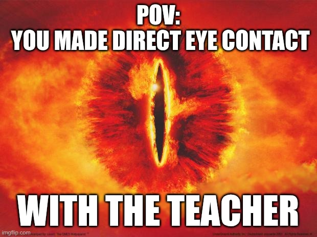 eye of sauron | POV:
 YOU MADE DIRECT EYE CONTACT; WITH THE TEACHER | image tagged in eye of sauron | made w/ Imgflip meme maker