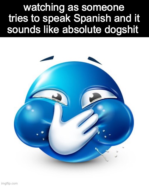 something I go through multiple times | watching as someone tries to speak Spanish and it sounds like absolute dogshit | image tagged in me when i purposely spread misinformation | made w/ Imgflip meme maker